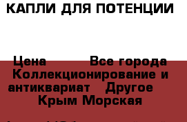 КАПЛИ ДЛЯ ПОТЕНЦИИ  › Цена ­ 990 - Все города Коллекционирование и антиквариат » Другое   . Крым,Морская